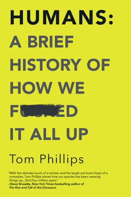 Humans: A Brief History of How We F*cked It All Up by Tom Phillips