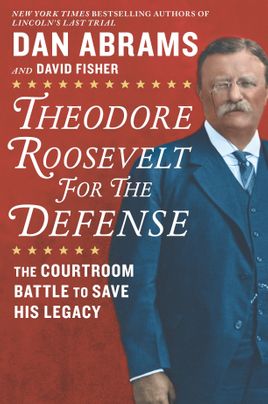Theodore Roosevelt for the Defense by Dan Abrams, David Fisher