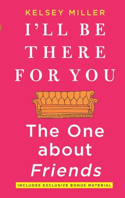 I'll Be There for You: The One about Friends by Kelsey Miller