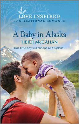 Cover image for A Baby in Alaska by Heidi McCahan, featuring a man holding a smiling baby. Behind them is a sunny scene with a lake with a mountain in the distance.