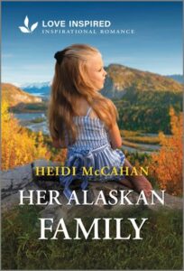 Cover image for HER ALASKAN FAMILY by Heidi McCahan, featuring a little girl sitting on a hill overlooking a river. 